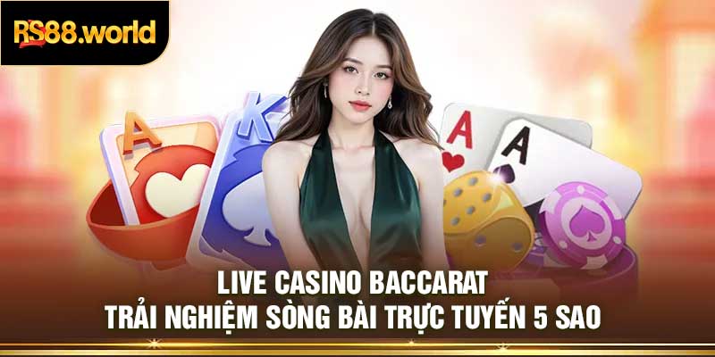 Live Casino Baccarat: Trải Nghiệm Sòng Bài Trực Tuyến 5 Sao