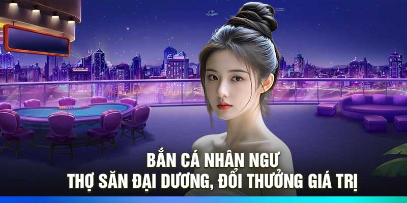 Bắn Cá Nhân Ngư: Thợ Săn Đại Dương, Đổi Thưởng Giá Trị
